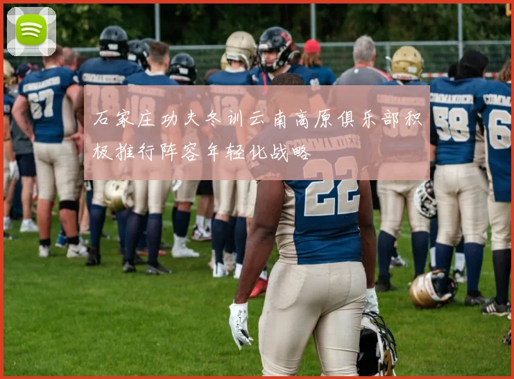 石家庄功夫冬训云南高原俱乐部积极推行阵容年轻化战略