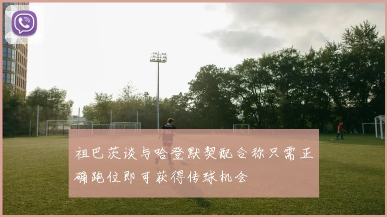 祖巴茨谈与哈登默契配合称只需正确跑位即可获得传球机会