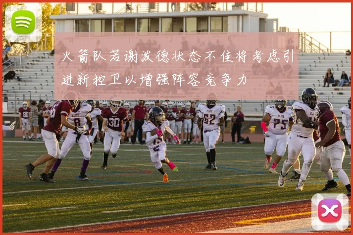 火箭队若谢泼德状态不佳将考虑引进新控卫以增强阵容竞争力