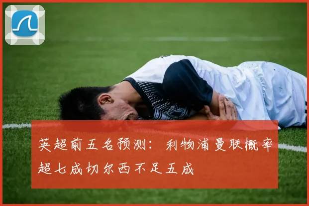 英超前五名预测：利物浦曼联概率超七成切尔西不足五成