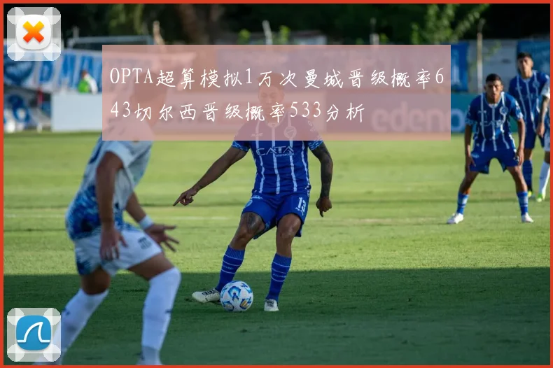 OPTA超算模拟1万次曼城晋级概率643切尔西晋级概率533分析
