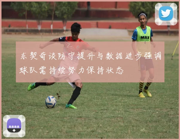 东契奇谈防守提升与数据进步强调球队需持续努力保持状态