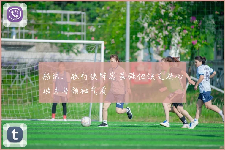 船记：独行侠阵容虽强但缺乏核心动力与领袖气质