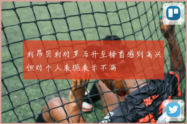 利昂贝利对罗马升至榜首感到高兴但对个人表现表示不满