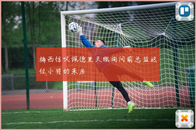 梅西惊叹佩德里天赋询问前总监这位小将的来历
