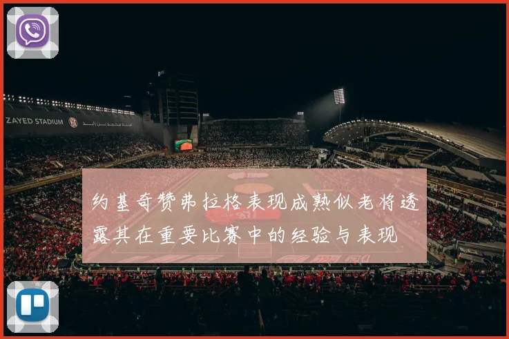 约基奇赞弗拉格表现成熟似老将透露其在重要比赛中的经验与表现